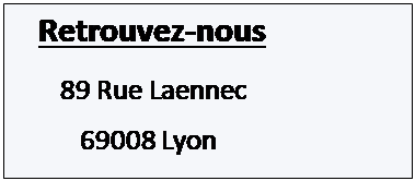 Zone de Texte:    Retrouvez-nous
       89 Rue Laennec
          69008 Lyon

